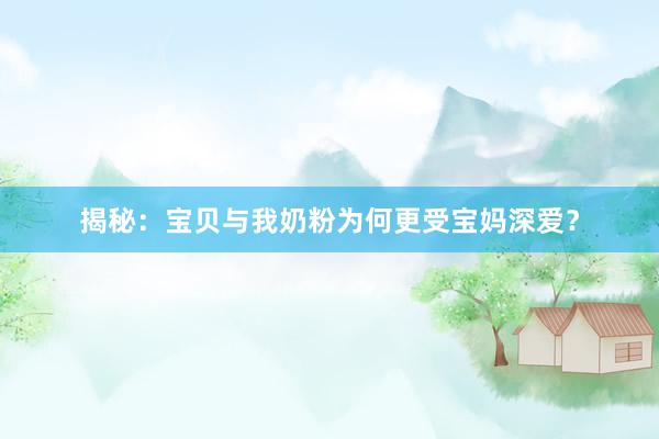 揭秘：宝贝与我奶粉为何更受宝妈深爱？